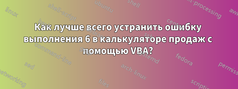 Как лучше всего устранить ошибку выполнения 6 в калькуляторе продаж с помощью VBA?