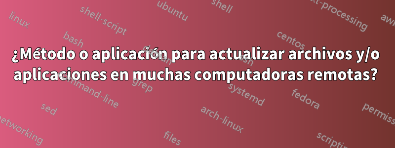 ¿Método o aplicación para actualizar archivos y/o aplicaciones en muchas computadoras remotas?