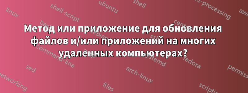 Метод или приложение для обновления файлов и/или приложений на многих удаленных компьютерах?