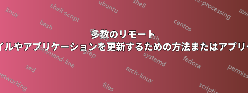 多数のリモート コンピューター上のファイルやアプリケーションを更新するための方法またはアプリケーションはありますか?