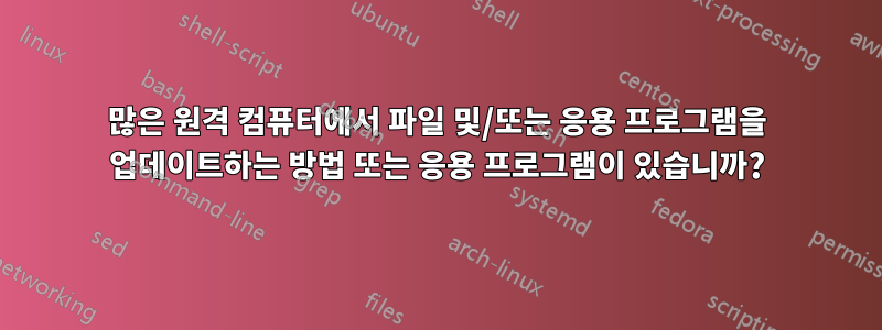 많은 원격 컴퓨터에서 파일 및/또는 응용 프로그램을 업데이트하는 방법 또는 응용 프로그램이 있습니까?