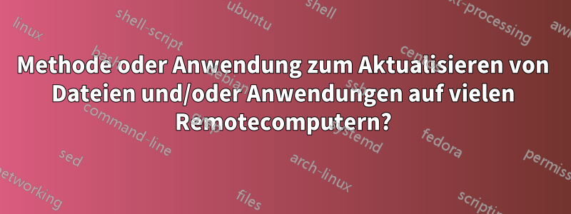 Methode oder Anwendung zum Aktualisieren von Dateien und/oder Anwendungen auf vielen Remotecomputern?