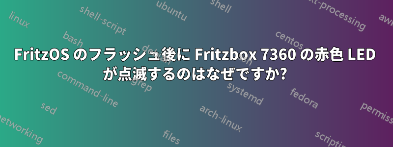 FritzOS のフラッシュ後に Fritzbox 7360 の赤色 LED が点滅するのはなぜですか?