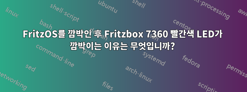 FritzOS를 깜박인 후 Fritzbox 7360 빨간색 LED가 깜박이는 이유는 무엇입니까?