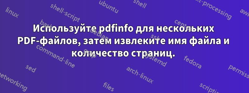 Используйте pdfinfo для нескольких PDF-файлов, затем извлеките имя файла и количество страниц.