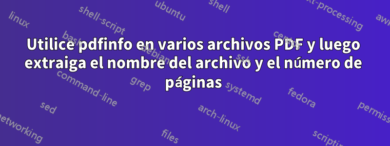 Utilice pdfinfo en varios archivos PDF y luego extraiga el nombre del archivo y el número de páginas