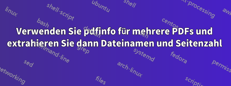 Verwenden Sie pdfinfo für mehrere PDFs und extrahieren Sie dann Dateinamen und Seitenzahl