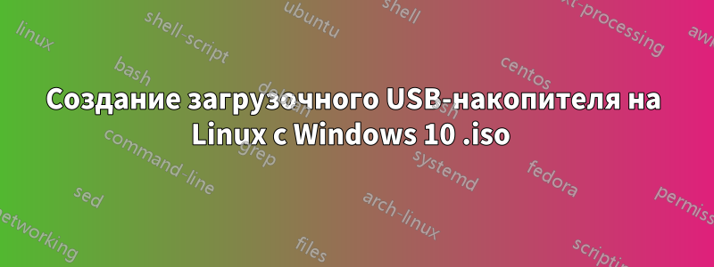 Создание загрузочного USB-накопителя на Linux с Windows 10 .iso 