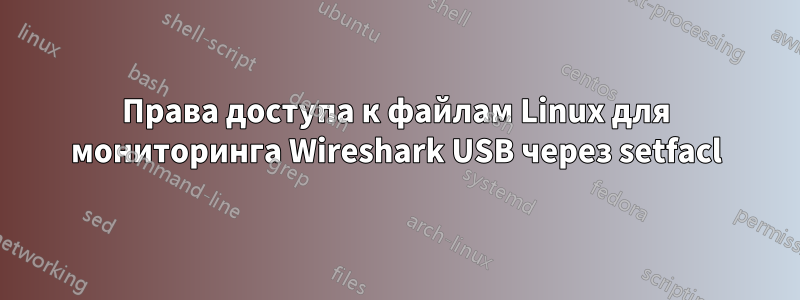 Права доступа к файлам Linux для мониторинга Wireshark USB через setfacl