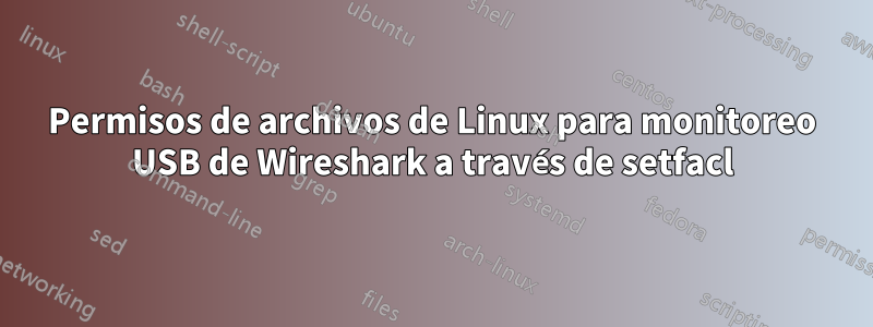 Permisos de archivos de Linux para monitoreo USB de Wireshark a través de setfacl