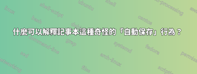 什麼可以解釋記事本這種奇怪的「自動保存」行為？