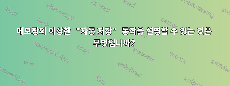 메모장의 이상한 "자동 저장" 동작을 설명할 수 있는 것은 무엇입니까?