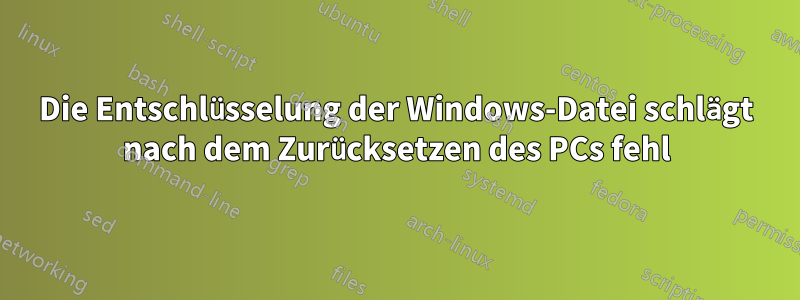 Die Entschlüsselung der Windows-Datei schlägt nach dem Zurücksetzen des PCs fehl