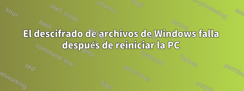 El descifrado de archivos de Windows falla después de reiniciar la PC