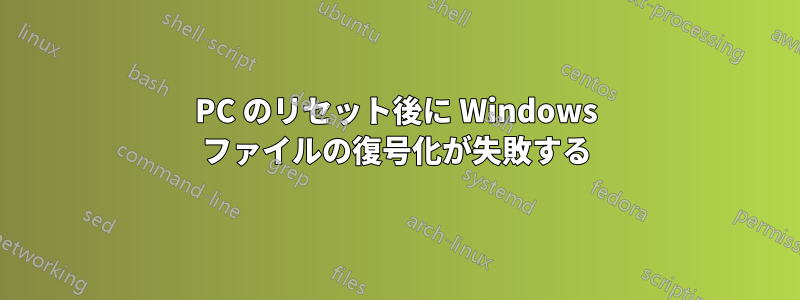 PC のリセット後に Windows ファイルの復号化が失敗する