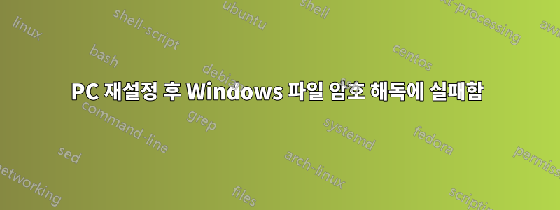 PC 재설정 후 Windows 파일 암호 해독에 실패함