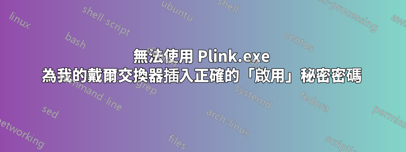 無法使用 Plink.exe 為我的戴爾交換器插入正確的「啟用」秘密密碼