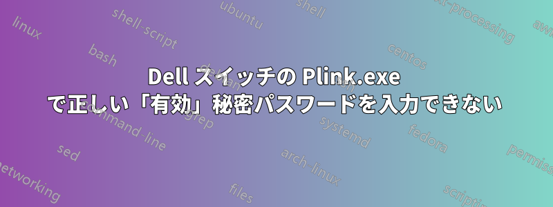 Dell スイッチの Plink.exe で正しい「有効」秘密パスワードを入力できない