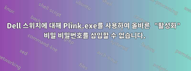 Dell 스위치에 대해 Plink.exe를 사용하여 올바른 "활성화" 비밀 비밀번호를 삽입할 수 없습니다.