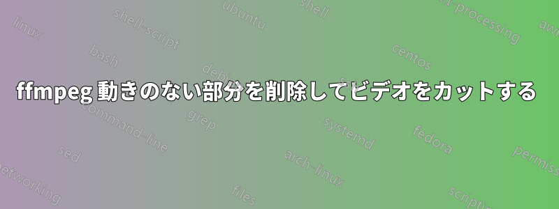 ffmpeg 動きのない部分を削除してビデオをカットする