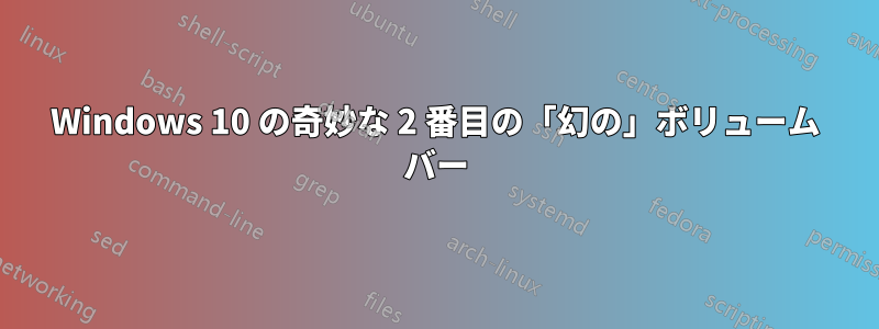 Windows 10 の奇妙な 2 番目の「幻の」ボリューム バー