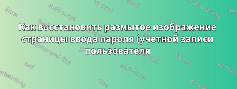 Как восстановить размытое изображение страницы ввода пароля (учетной записи пользователя) в Windows 10?