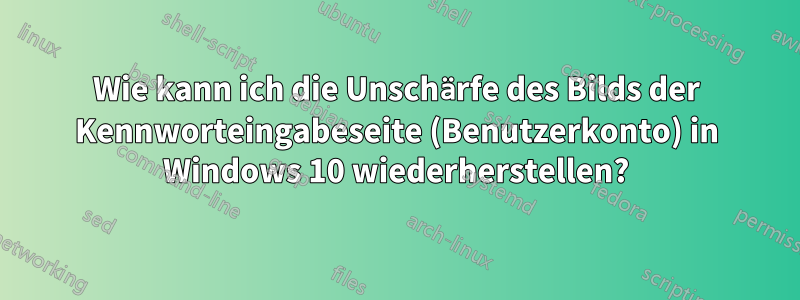 Wie kann ich die Unschärfe des Bilds der Kennworteingabeseite (Benutzerkonto) in Windows 10 wiederherstellen?