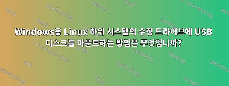 Windows용 Linux 하위 시스템의 수정 드라이브에 USB 디스크를 마운트하는 방법은 무엇입니까?