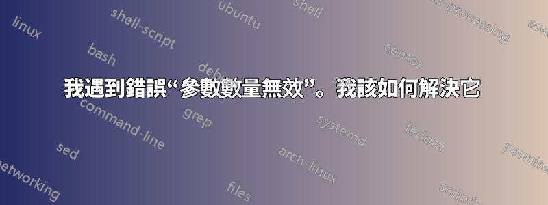 我遇到錯誤“參數數量無效”。我該如何解決它