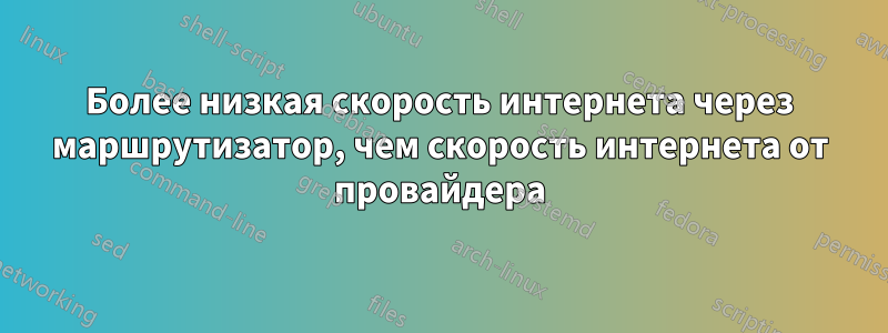 Более низкая скорость интернета через маршрутизатор, чем скорость интернета от провайдера