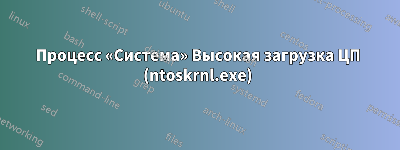 Процесс «Система» Высокая загрузка ЦП (ntoskrnl.exe)