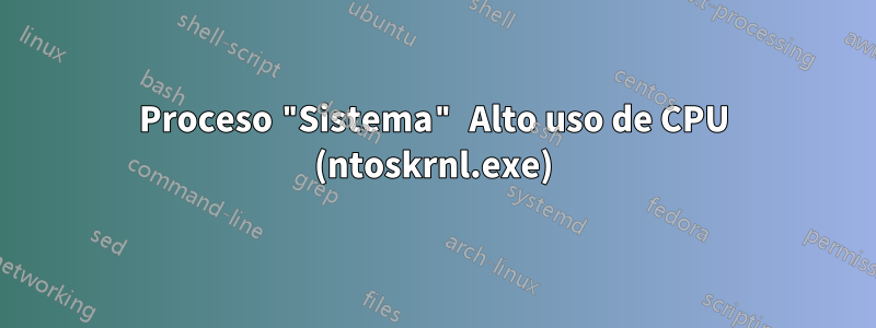 Proceso "Sistema" Alto uso de CPU (ntoskrnl.exe)