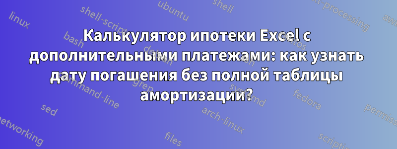 Калькулятор ипотеки Excel с дополнительными платежами: как узнать дату погашения без полной таблицы амортизации?