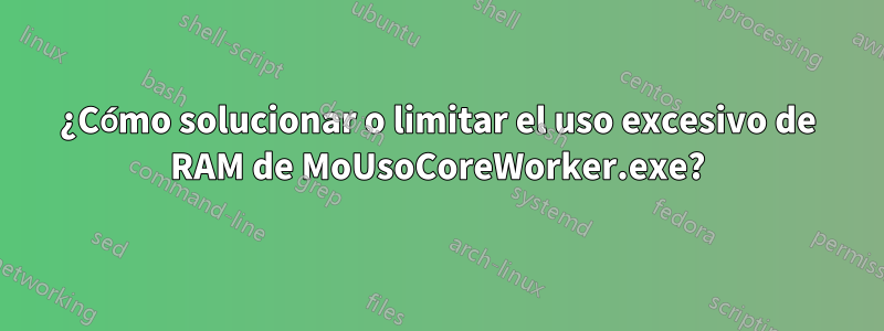 ¿Cómo solucionar o limitar el uso excesivo de RAM de MoUsoCoreWorker.exe?