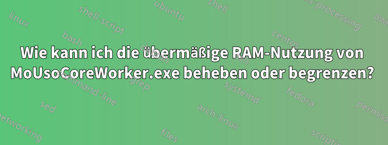 Wie kann ich die übermäßige RAM-Nutzung von MoUsoCoreWorker.exe beheben oder begrenzen?