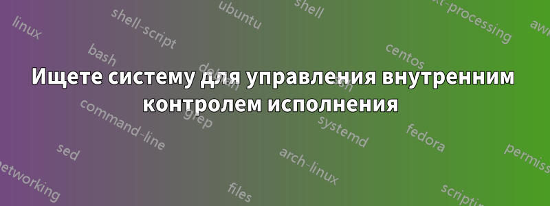 Ищете систему для управления внутренним контролем исполнения 