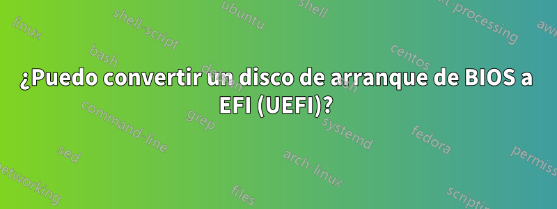 ¿Puedo convertir un disco de arranque de BIOS a EFI (UEFI)?