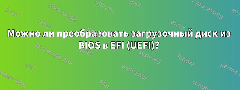 Можно ли преобразовать загрузочный диск из BIOS в EFI (UEFI)?