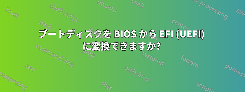 ブートディスクを BIOS から EFI (UEFI) に変換できますか?