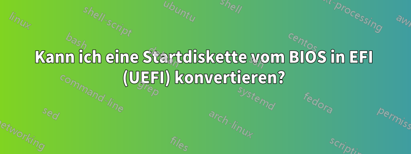 Kann ich eine Startdiskette vom BIOS in EFI (UEFI) konvertieren?