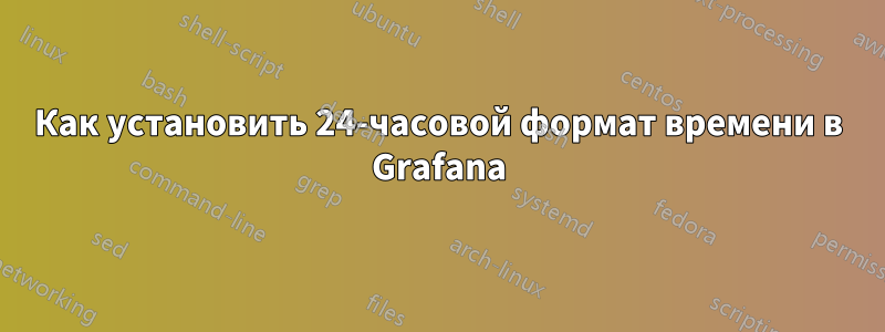 Как установить 24-часовой формат времени в Grafana