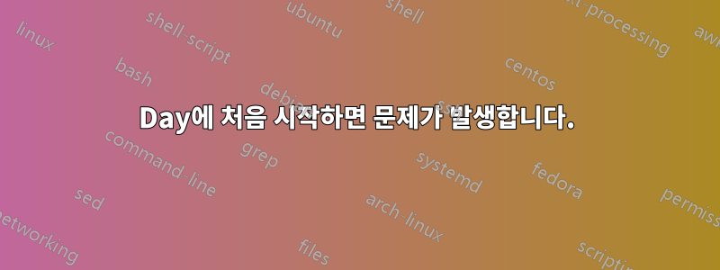 Day에 처음 시작하면 문제가 발생합니다.