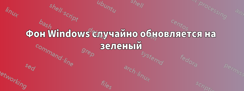 Фон Windows случайно обновляется на зеленый