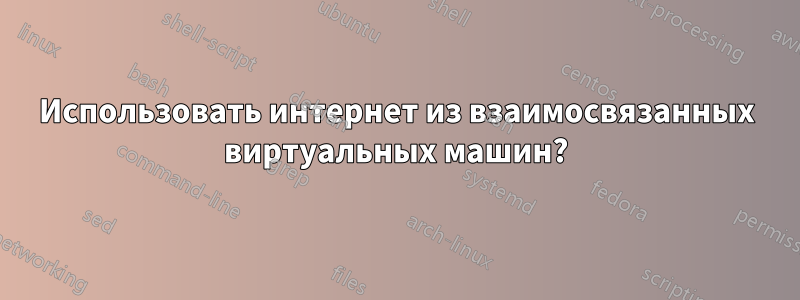 Использовать интернет из взаимосвязанных виртуальных машин?