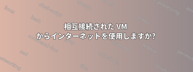 相互接続された VM からインターネットを使用しますか?