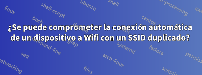 ¿Se puede comprometer la conexión automática de un dispositivo a Wifi con un SSID duplicado?