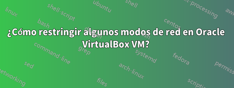 ¿Cómo restringir algunos modos de red en Oracle VirtualBox VM?