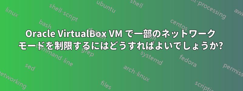 Oracle VirtualBox VM で一部のネットワーク モードを制限するにはどうすればよいでしょうか?