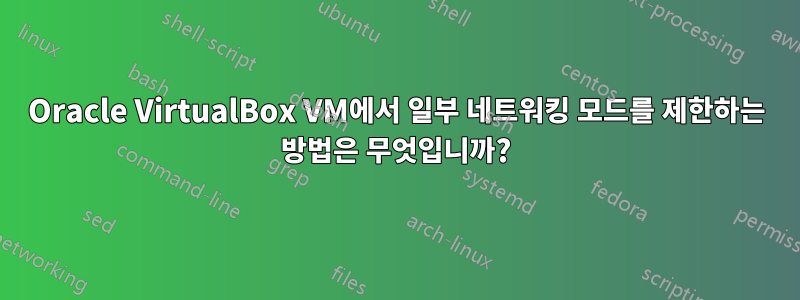 Oracle VirtualBox VM에서 일부 네트워킹 모드를 제한하는 방법은 무엇입니까?