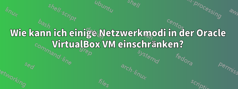 Wie kann ich einige Netzwerkmodi in der Oracle VirtualBox VM einschränken?